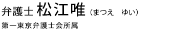 弁護士松江唯　第一東京弁護士会所属